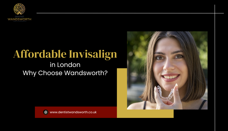 Affordable Invisalign in London: Why Choose Wandsworth