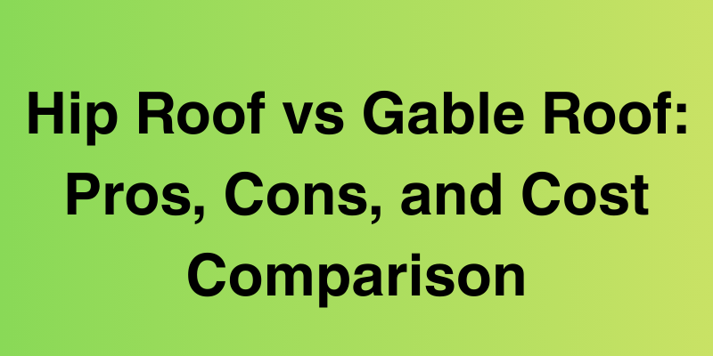 Hip Roof vs Gable Roof: Pros, Cons, and Cost Comparison