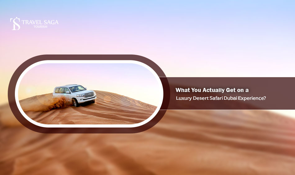 What You Actually Get on a Luxury Desert Safari Dubai Experience?