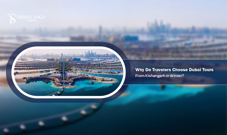 Why Do Travelers Choose Dubai Tours from Kishangarh in Winter?
